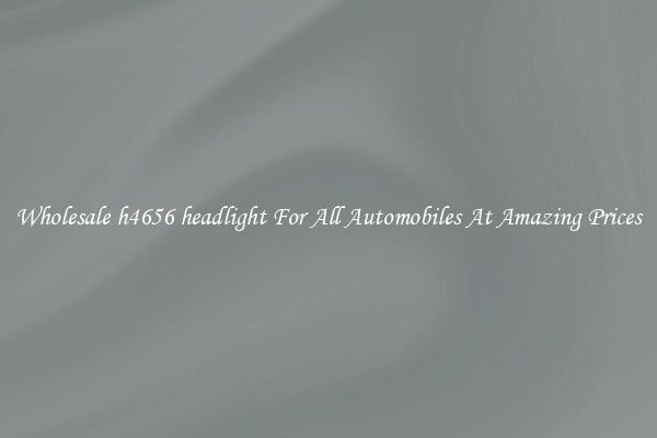 Wholesale h4656 headlight For All Automobiles At Amazing Prices