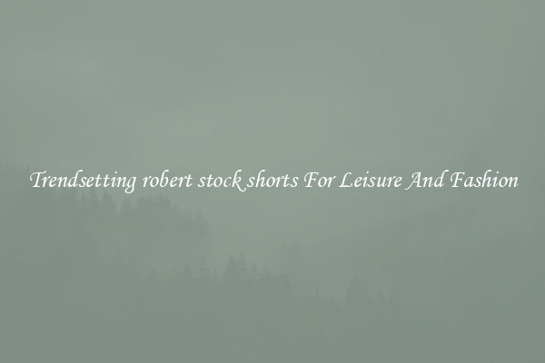 Trendsetting robert stock shorts For Leisure And Fashion