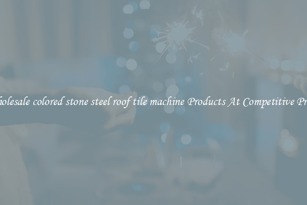 Wholesale colored stone steel roof tile machine Products At Competitive Prices