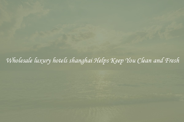 Wholesale luxury hotels shanghai Helps Keep You Clean and Fresh