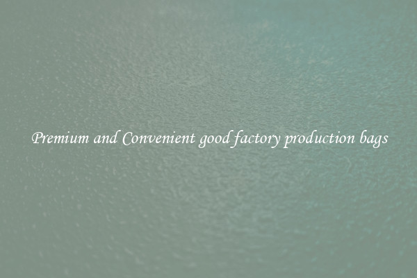 Premium and Convenient good factory production bags