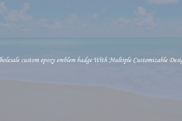 Wholesale custom epoxy emblem badge With Multiple Customizable Designs