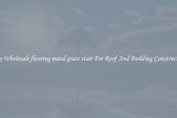 Buy Wholesale flooring metal grate stair For Roof And Building Construction