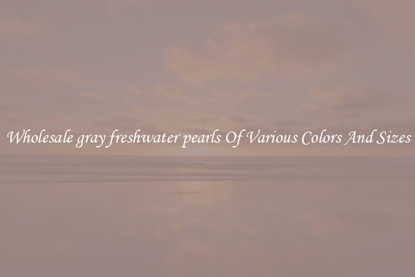 Wholesale gray freshwater pearls Of Various Colors And Sizes