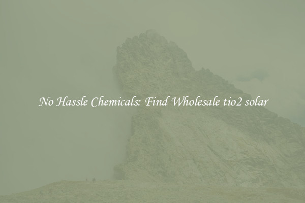 No Hassle Chemicals: Find Wholesale tio2 solar