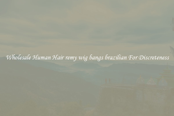 Wholesale Human Hair remy wig bangs brazilian For Discreteness