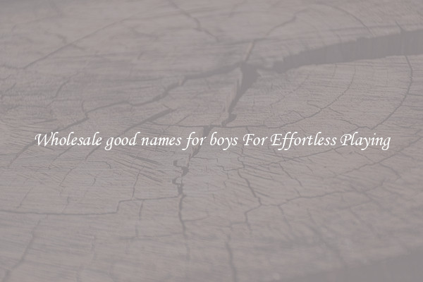 Wholesale good names for boys For Effortless Playing