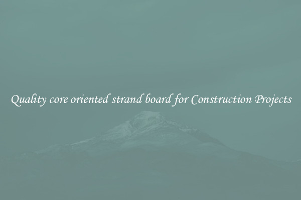 Quality core oriented strand board for Construction Projects