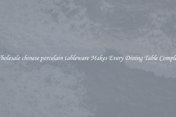 Wholesale chinese porcelain tableware Makes Every Dining Table Complete