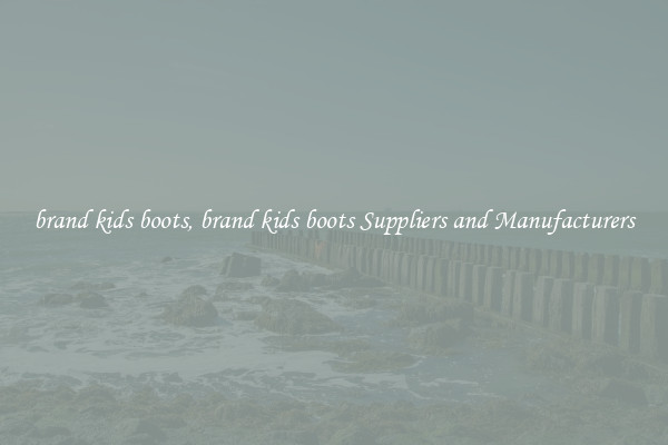 brand kids boots, brand kids boots Suppliers and Manufacturers