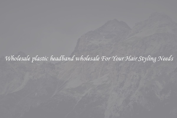 Wholesale plastic headband wholesale For Your Hair Styling Needs