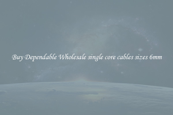 Buy Dependable Wholesale single core cables sizes 6mm