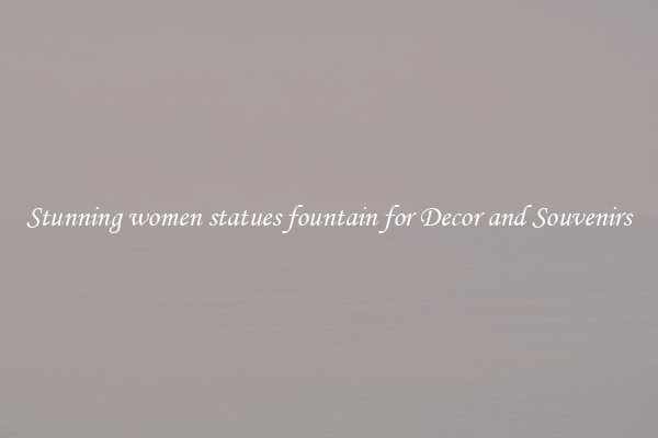Stunning women statues fountain for Decor and Souvenirs
