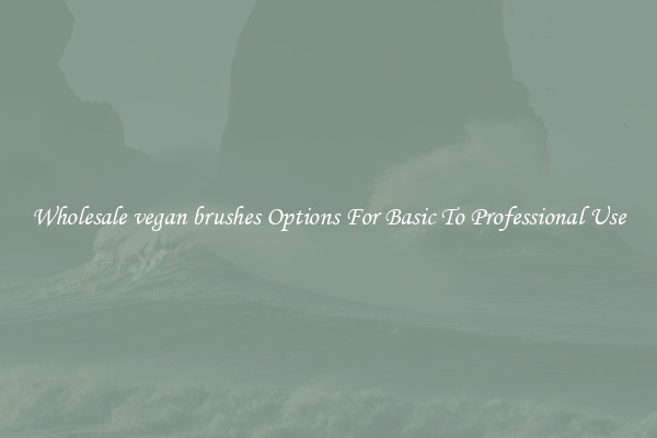 Wholesale vegan brushes Options For Basic To Professional Use