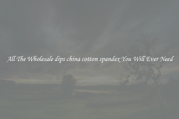 All The Wholesale dips china cotton spandex You Will Ever Need