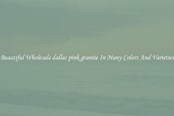 Beautiful Wholesale dallas pink granite In Many Colors And Varieties
