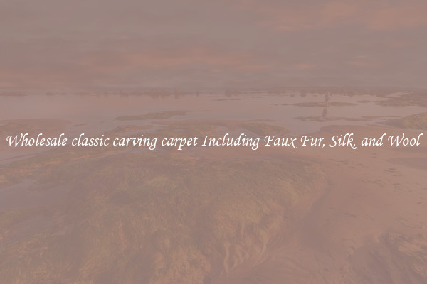 Wholesale classic carving carpet Including Faux Fur, Silk, and Wool 