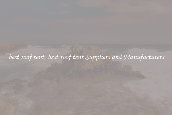 best roof tent, best roof tent Suppliers and Manufacturers