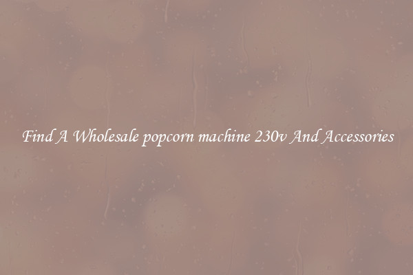 Find A Wholesale popcorn machine 230v And Accessories