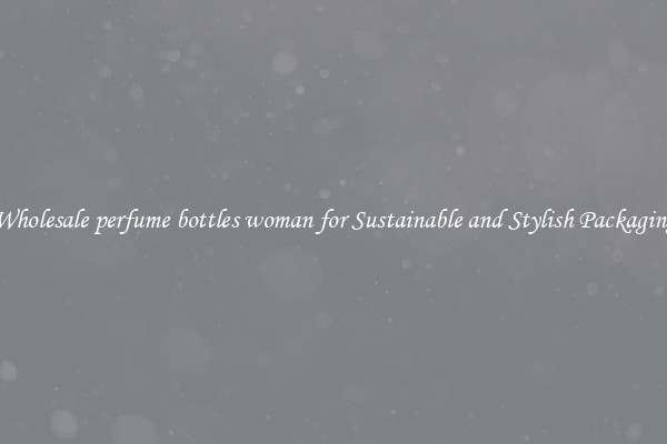 Wholesale perfume bottles woman for Sustainable and Stylish Packaging