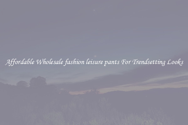 Affordable Wholesale fashion leisure pants For Trendsetting Looks