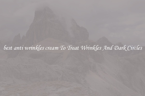 best anti wrinkles cream To Treat Wrinkles And Dark Circles