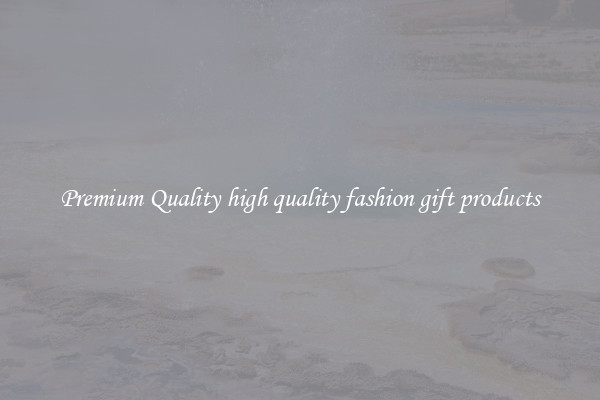 Premium Quality high quality fashion gift products