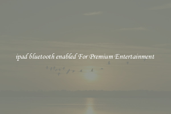 ipad bluetooth enabled For Premium Entertainment 