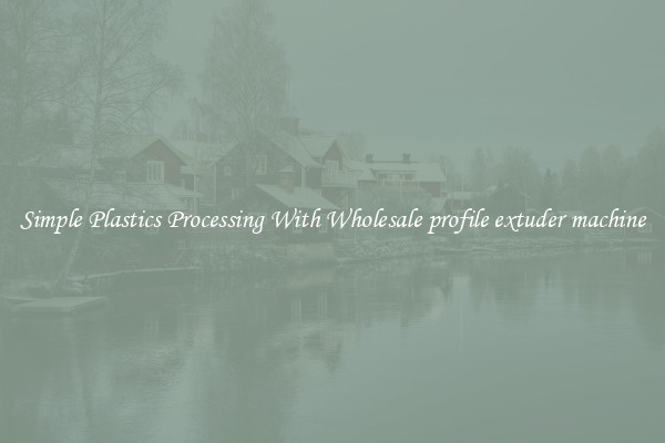 Simple Plastics Processing With Wholesale profile extuder machine