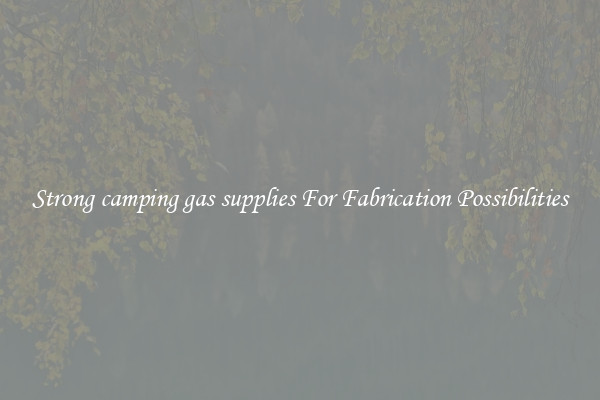 Strong camping gas supplies For Fabrication Possibilities