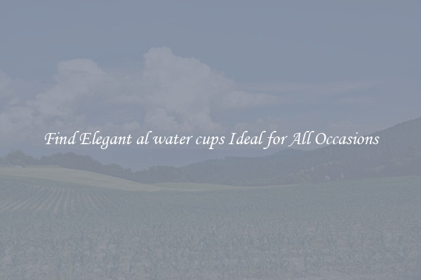 Find Elegant al water cups Ideal for All Occasions