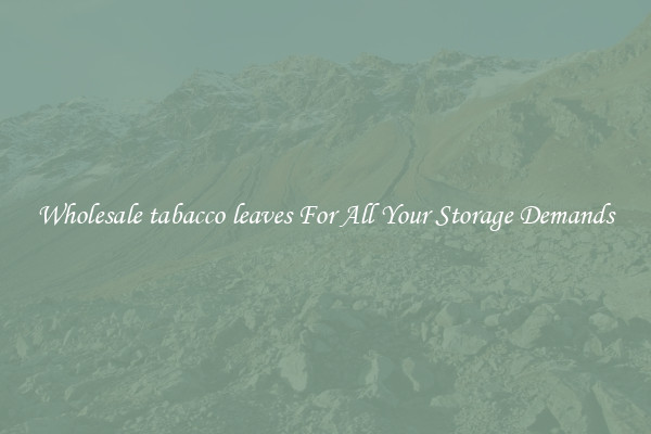 Wholesale tabacco leaves For All Your Storage Demands