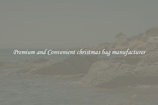 Premium and Convenient christmas bag manufacturer