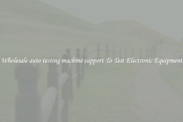 Wholesale auto testing machine support To Test Electronic Equipment