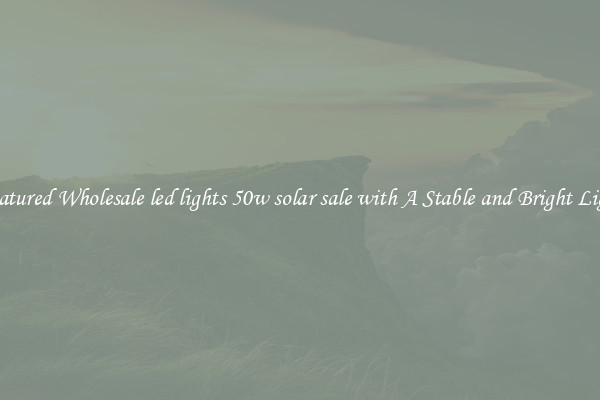 Featured Wholesale led lights 50w solar sale with A Stable and Bright Light