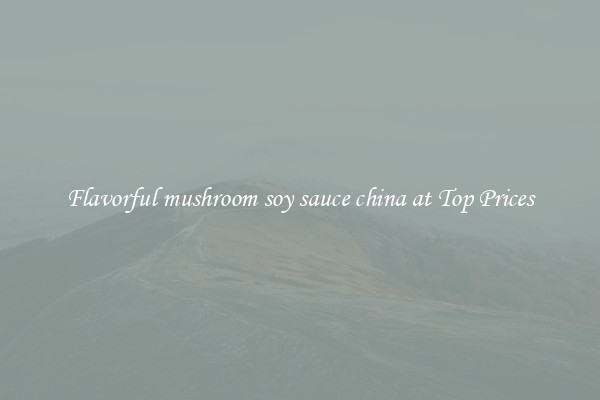 Flavorful mushroom soy sauce china at Top Prices