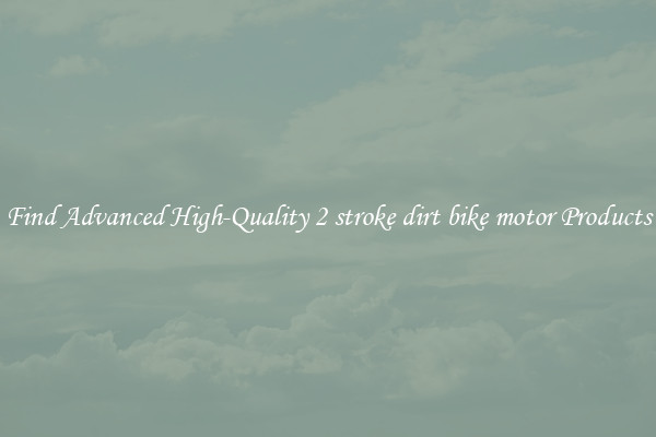 Find Advanced High-Quality 2 stroke dirt bike motor Products