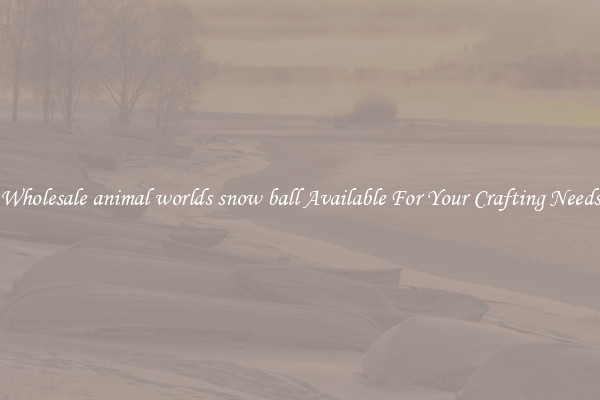 Wholesale animal worlds snow ball Available For Your Crafting Needs