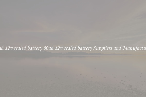 80ah 12v sealed battery 80ah 12v sealed battery Suppliers and Manufacturers