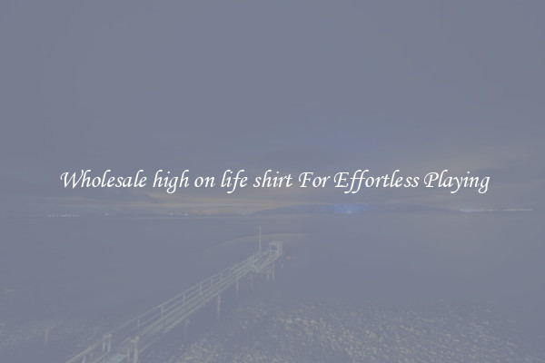 Wholesale high on life shirt For Effortless Playing
