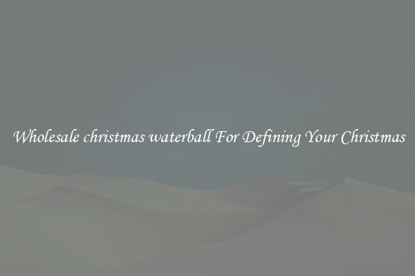 Wholesale christmas waterball For Defining Your Christmas