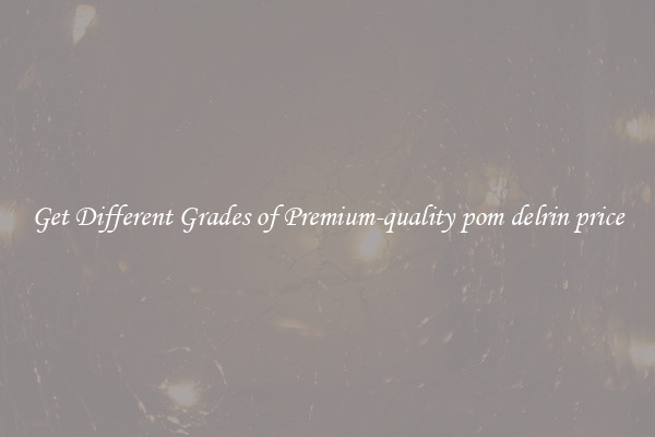 Get Different Grades of Premium-quality pom delrin price