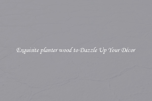 Exquisite planter wood to Dazzle Up Your Décor 