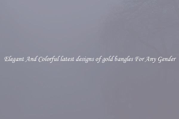 Elegant And Colorful latest designs of gold bangles For Any Gender
