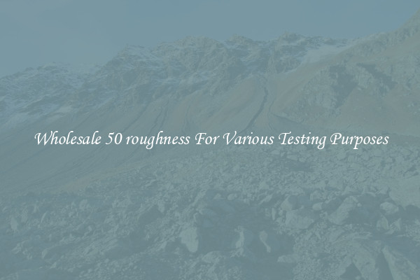 Wholesale 50 roughness For Various Testing Purposes