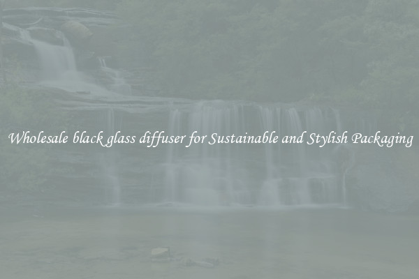 Wholesale black glass diffuser for Sustainable and Stylish Packaging