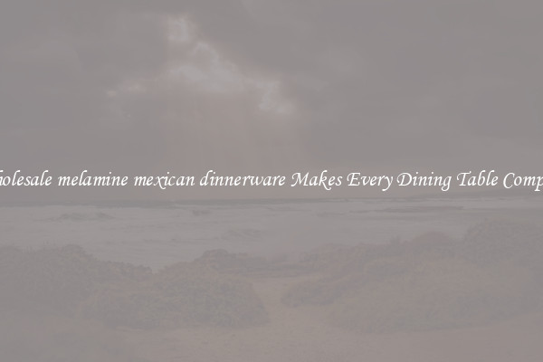 Wholesale melamine mexican dinnerware Makes Every Dining Table Complete
