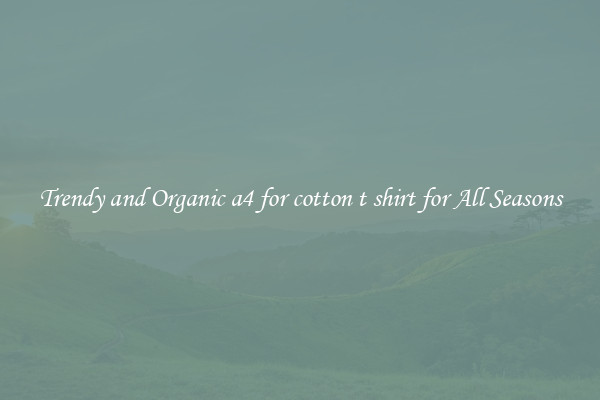 Trendy and Organic a4 for cotton t shirt for All Seasons