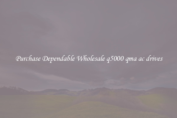 Purchase Dependable Wholesale q5000 qma ac drives