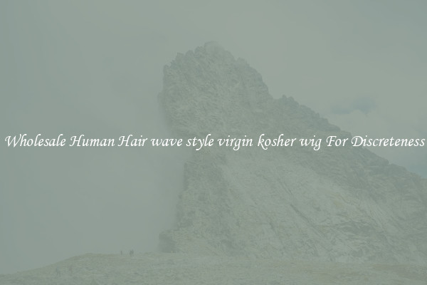 Wholesale Human Hair wave style virgin kosher wig For Discreteness